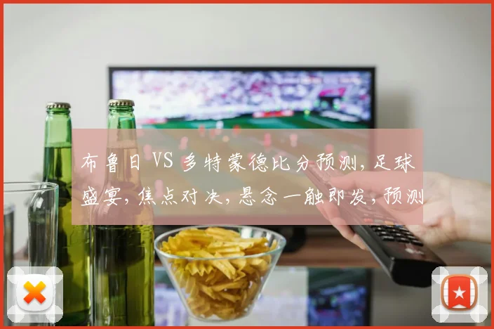 布鲁日 VS 多特蒙德比分预测,足球盛宴,焦点对决,悬念一触即发,预测谁将胜出