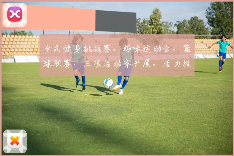 全民健身挑战赛，趣味运动会，篮球联赛，三项活动齐开展，活力校园共参与。