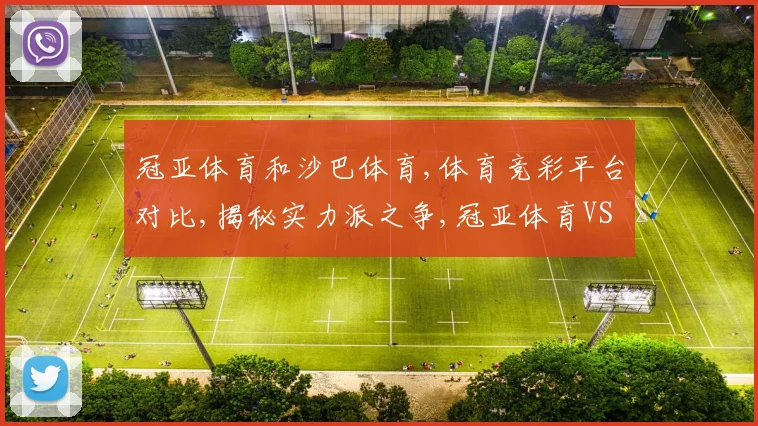 冠亚体育和沙巴体育,体育竞彩平台对比,揭秘实力派之争,冠亚体育VS沙巴体育