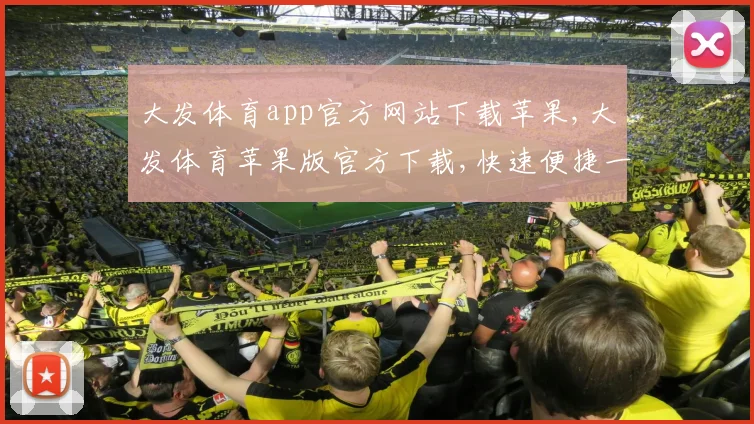 大发体育app官方网站下载苹果,大发体育苹果版官方下载,快速便捷一触即达,体验极致