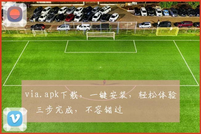 via.apk下载，一键安装，轻松体验，三步完成，不容错过
