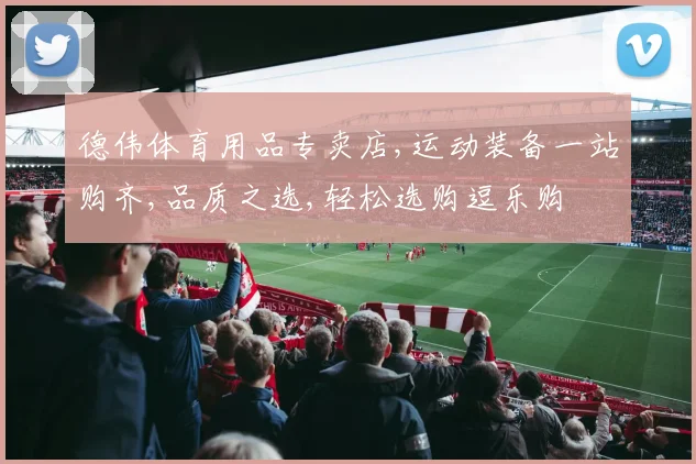 德伟体育用品专卖店,运动装备一站购齐,品质之选,轻松选购逗乐购