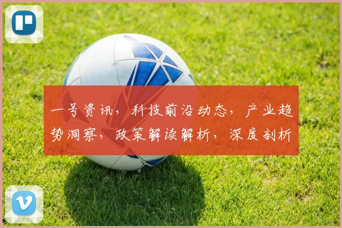 一号资讯，科技前沿动态，产业趋势洞察，政策解读解析，深度剖析市场脉络